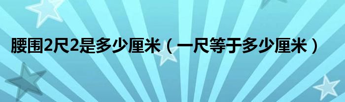 腰围2尺2是多少厘米（一尺等于多少厘米）