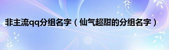 非主流qq分组名字（仙气超甜的分组名字）