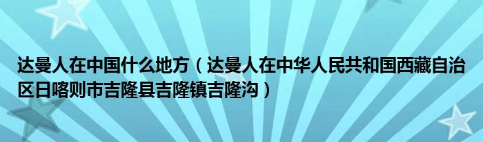 达曼人在中国什么地方（达曼人在中华人民共和国西藏自治区日喀则市吉隆县吉隆镇吉隆沟）