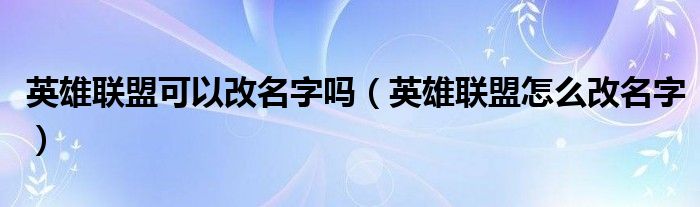英雄联盟可以改名字吗（英雄联盟怎么改名字）