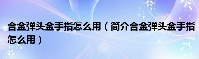 合金弹头金手指怎么用（简介合金弹头金手指怎么用）