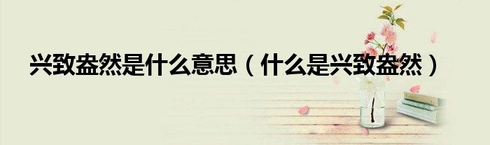 兴致盎然是什么意思（什么是兴致盎然）