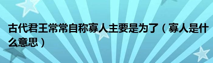 古代君王常常自称寡人主要是为了（寡人是什么意思）