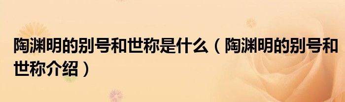 陶渊明的别号和世称是什么（陶渊明的别号和世称介绍）