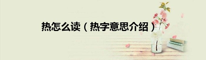 热怎么读（热字意思介绍）