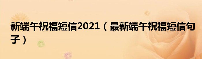 新端午祝福短信2021（最新端午祝福短信句子）