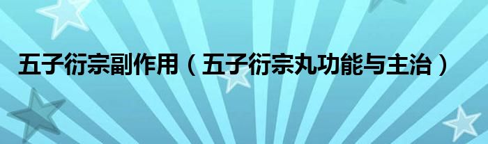 五子衍宗副作用（五子衍宗丸功能与主治）