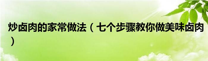炒卤肉的家常做法（七个步骤教你做美味卤肉）
