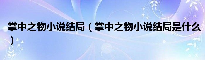 掌中之物小说结局（掌中之物小说结局是什么）