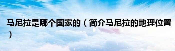 马尼拉是哪个国家的（简介马尼拉的地理位置）