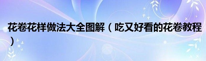 花卷花样做法大全图解（吃又好看的花卷教程）