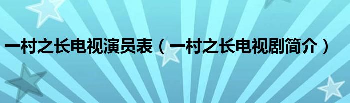 一村之长电视演员表（一村之长电视剧简介）