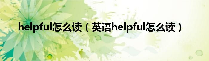 helpful怎么读（英语helpful怎么读）