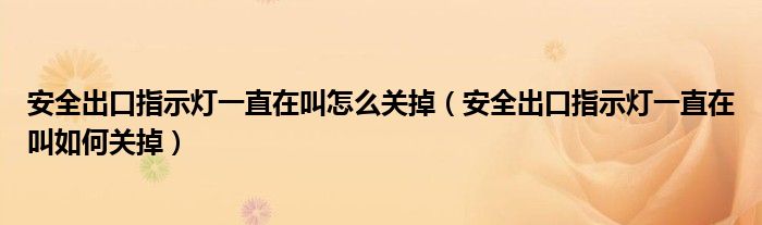 安全出口指示灯一直在叫怎么关掉（安全出口指示灯一直在叫如何关掉）