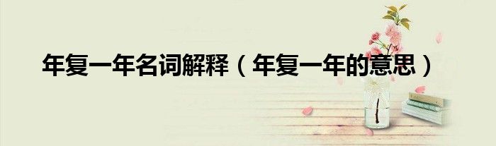 年复一年名词解释（年复一年的意思）