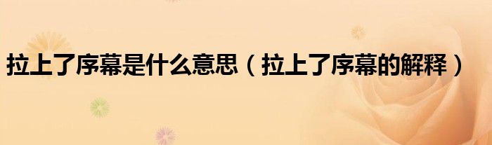 拉上了序幕是什么意思（拉上了序幕的解释）