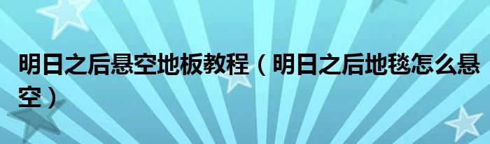 明日之后悬空地板教程（明日之后地毯怎么悬空）