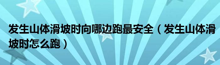 发生山体滑坡时向哪边跑最安全（发生山体滑坡时怎么跑）