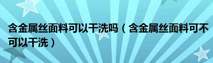 含金属丝面料可以干洗吗（含金属丝面料可不可以干洗）