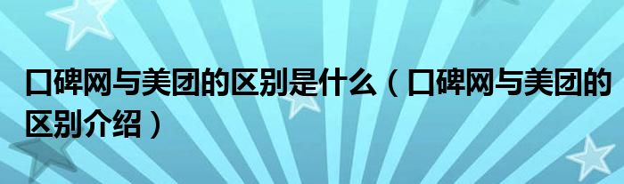 口碑网与美团的区别是什么（口碑网与美团的区别介绍）