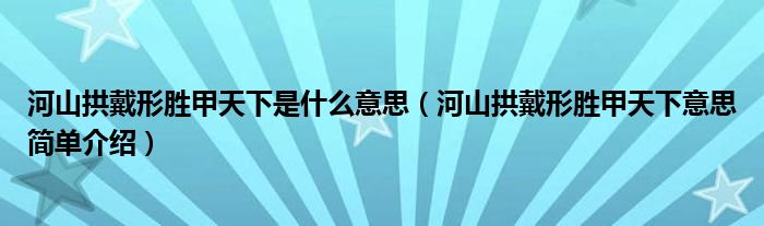 河山拱戴形胜甲天下是什么意思（河山拱戴形胜甲天下意思简单介绍）