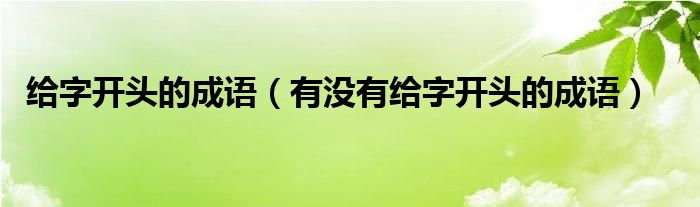 给字开头的成语（有没有给字开头的成语）