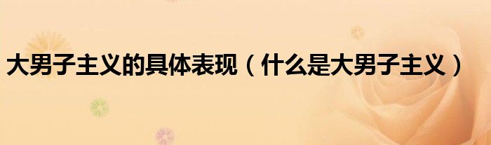 大男子主义的具体表现（什么是大男子主义）