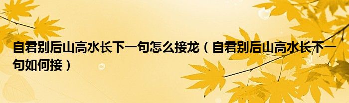 自君别后山高水长下一句怎么接龙（自君别后山高水长下一句如何接）
