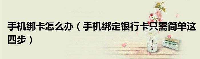手机绑卡怎么办（手机绑定银行卡只需简单这四步）