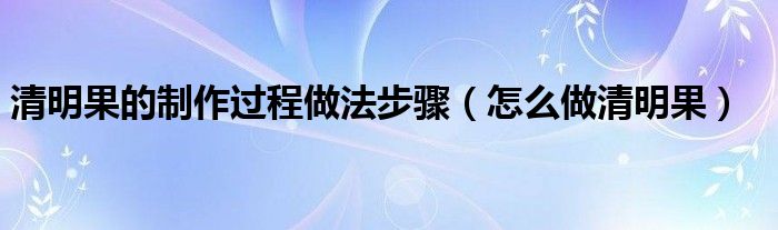 清明果的制作过程做法步骤（怎么做清明果）