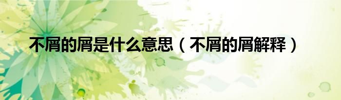 不屑的屑是什么意思（不屑的屑解释）