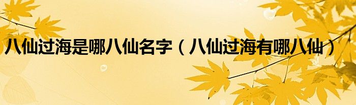 八仙过海是哪八仙名字（八仙过海有哪八仙）