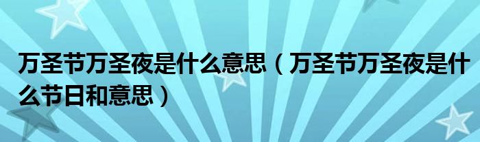 万圣节万圣夜是什么意思（万圣节万圣夜是什么节日和意思）