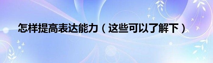 怎样提高表达能力（这些可以了解下）