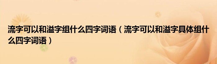 流字可以和溢字组什么四字词语（流字可以和溢字具体组什么四字词语）