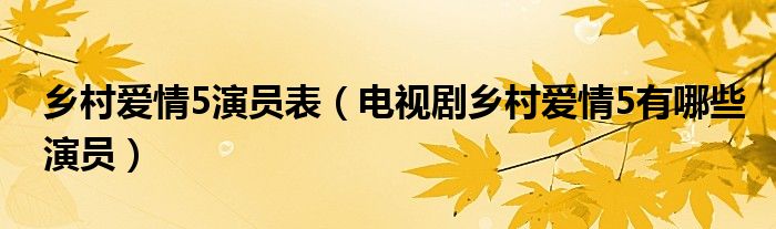 乡村爱情5演员表（电视剧乡村爱情5有哪些演员）