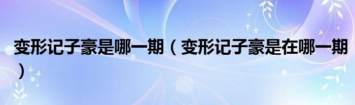 变形记子豪是哪一期（变形记子豪是在哪一期）
