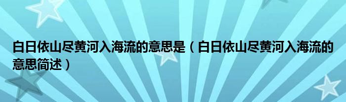 白日依山尽黄河入海流的意思是（白日依山尽黄河入海流的意思简述）