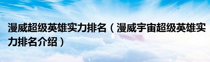 漫威超级英雄实力排名（漫威宇宙超级英雄实力排名介绍）
