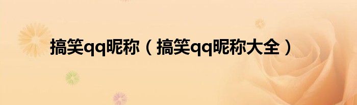 搞笑qq昵称（搞笑qq昵称大全）