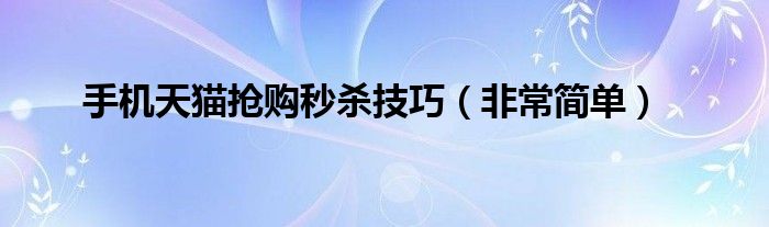 手机天猫抢购秒杀技巧（非常简单）