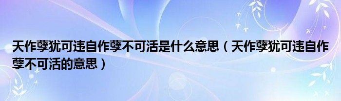 天作孽犹可违自作孽不可活是什么意思（天作孽犹可违自作孽不可活的意思）