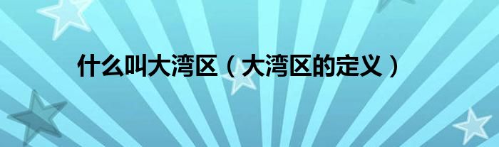 什么叫大湾区（大湾区的定义）