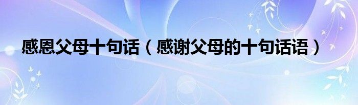 感恩父母十句话（感谢父母的十句话语）