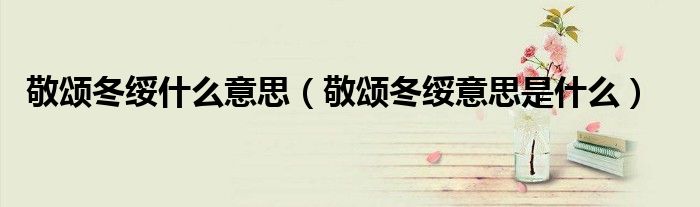 敬颂冬绥什么意思（敬颂冬绥意思是什么）
