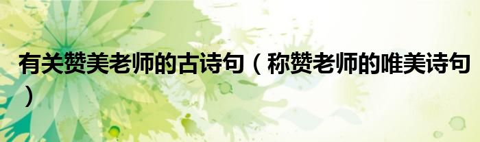 有关赞美老师的古诗句（称赞老师的唯美诗句）