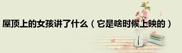 屋顶上的女孩讲了什么（它是啥时候上映的）