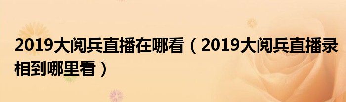 2019大阅兵直播在哪看（2019大阅兵直播录相到哪里看）