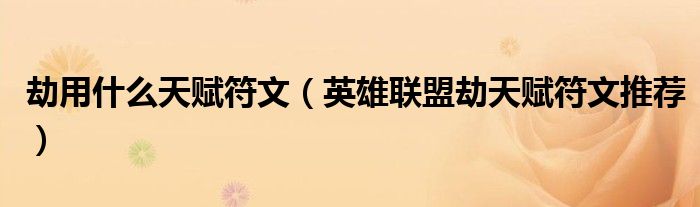 劫用什么天赋符文（英雄联盟劫天赋符文推荐）