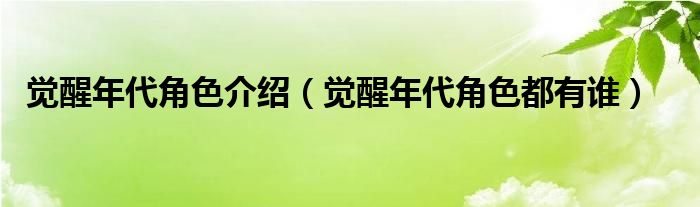 觉醒年代角色介绍（觉醒年代角色都有谁）